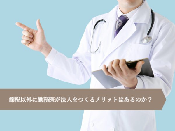 節税以外に勤務医が法人をつくるメリットはあるのか!?