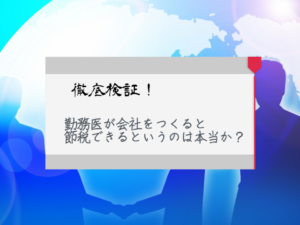 徹底検証!勤務医が会社をつくると節税できるというのは本当か?
