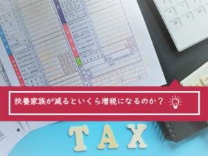 扶養家族が減るとどのくらい税金は高くなるのか？