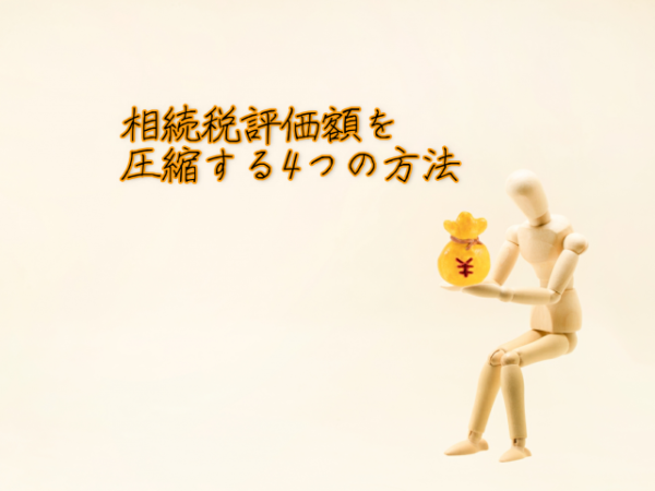 今からできる相続税対策~相続税評価額を圧縮する4つの方法~