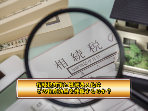 医療法人化するとどの程度相続税を減らすことができるのか？